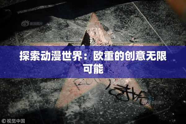 探索动漫世界：欧重的创意无限可能