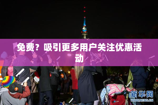 免费？吸引更多用户关注优惠活动