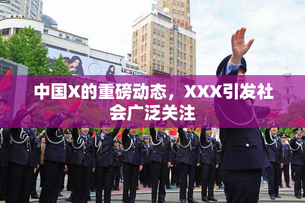 中国X的重磅动态，XXX引发社会广泛关注