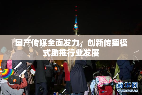 国产传媒全面发力，创新传播模式助推行业发展