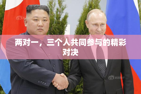 两对一，三个人共同参与的精彩对决