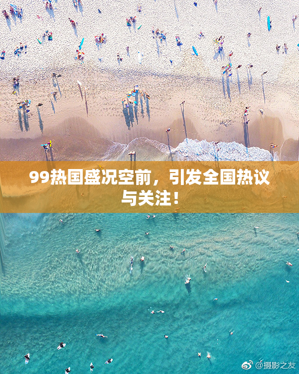 99热国盛况空前，引发全国热议与关注！