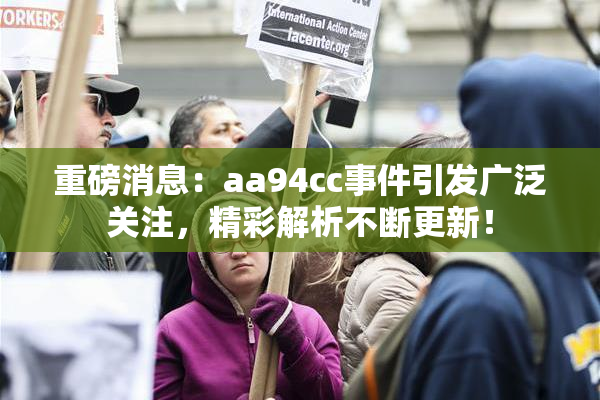 重磅消息：aa94cc事件引发广泛关注，精彩解析不断更新！