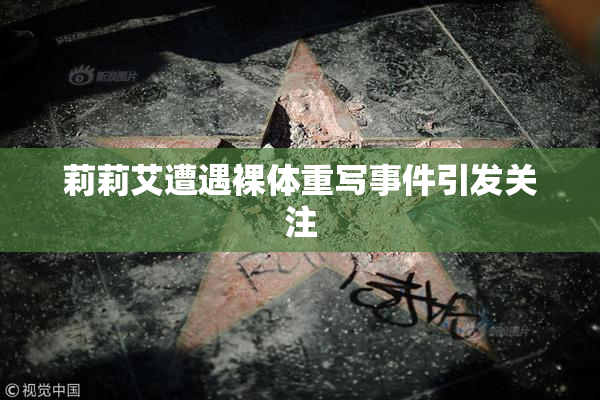 莉莉艾遭遇裸体重写事件引发关注
