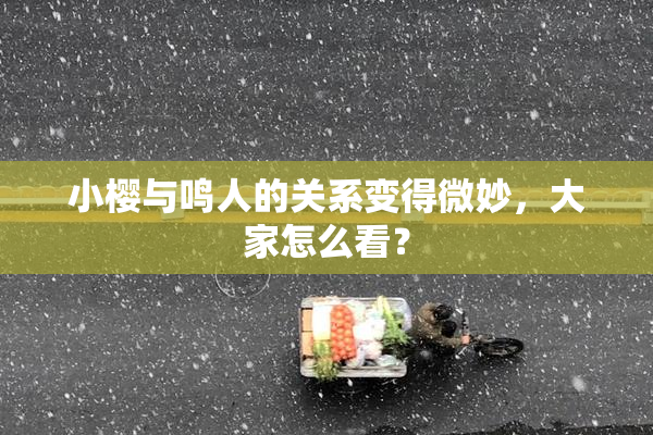 小樱与鸣人的关系变得微妙，大家怎么看？