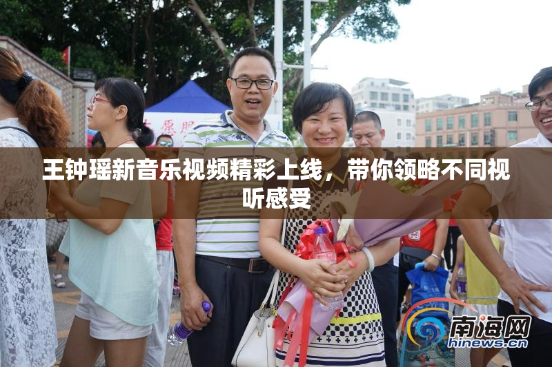 王钟瑶新音乐视频精彩上线，带你领略不同视听感受