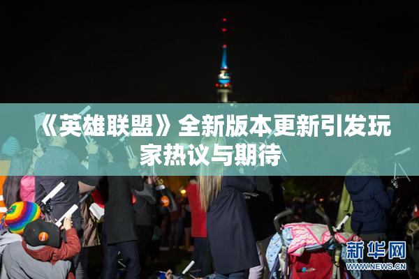 《英雄联盟》全新版本更新引发玩家热议与期待