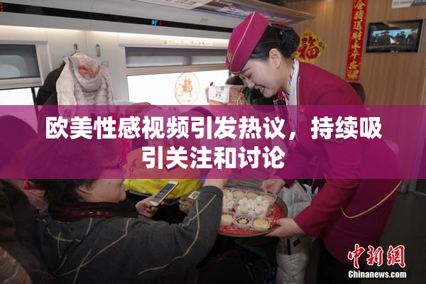 欧美性感视频引发热议，持续吸引关注和讨论