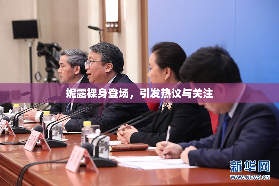 妮露裸身登场，引发热议与关注