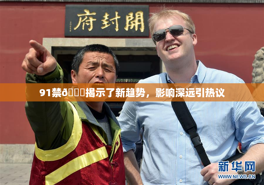 91禁🍆揭示了新趋势，影响深远引热议