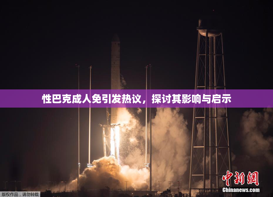 性巴克成人免引发热议，探讨其影响与启示