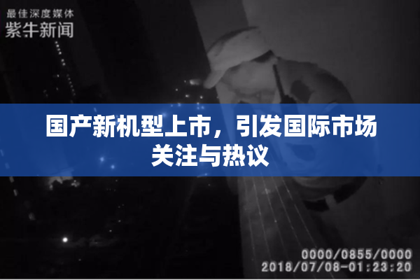 国产新机型上市，引发国际市场关注与热议