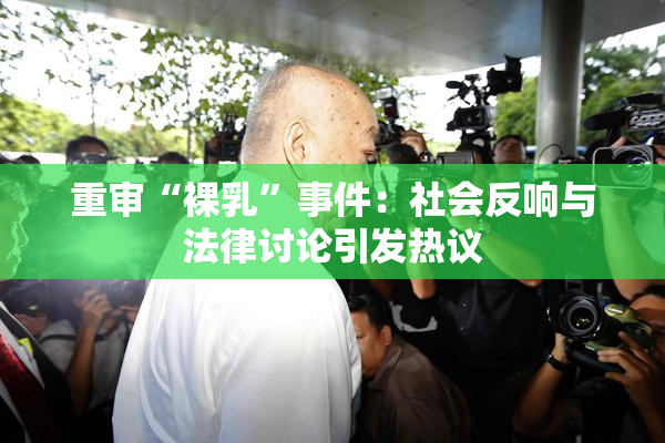 重审“裸乳”事件：社会反响与法律讨论引发热议