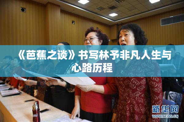 《芭蕉之谈》书写林予非凡人生与心路历程