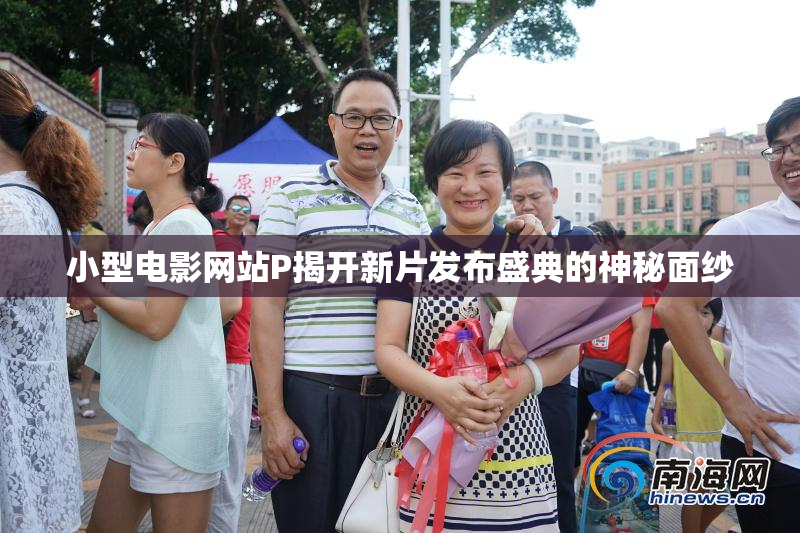 小型电影网站P揭开新片发布盛典的神秘面纱