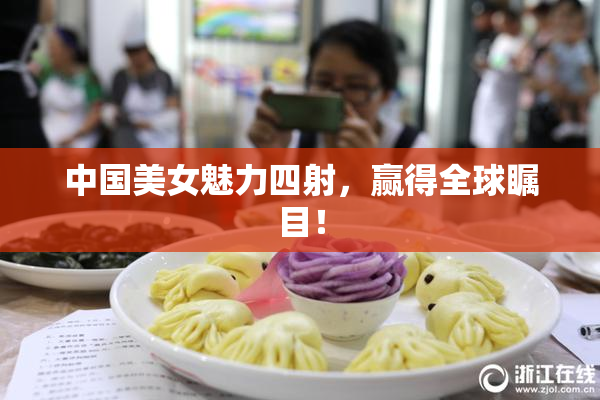 中国美女魅力四射，赢得全球瞩目！