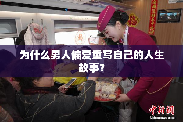 为什么男人偏爱重写自己的人生故事？