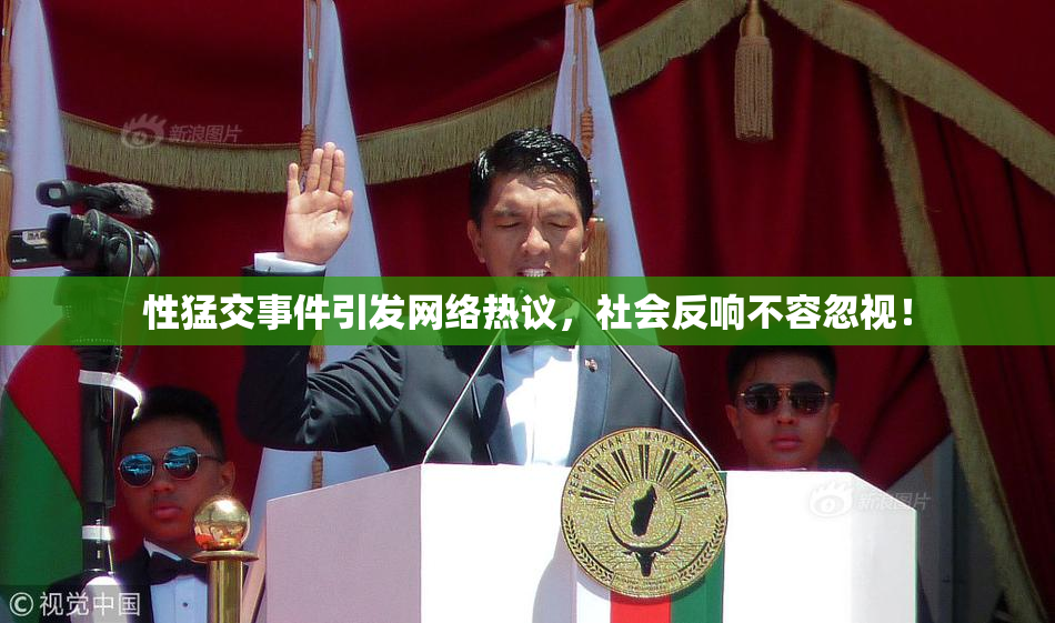 性猛交事件引发网络热议，社会反响不容忽视！