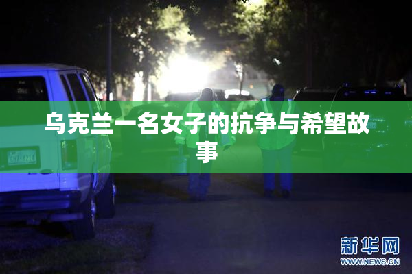 乌克兰一名女子的抗争与希望故事