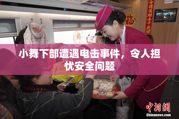 小舞下部遭遇电击事件，令人担忧安全问题