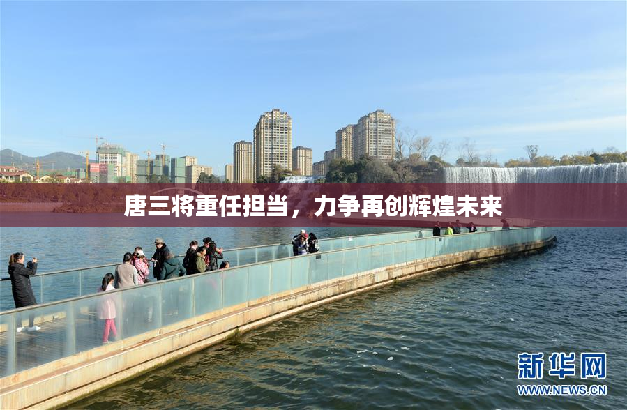 唐三将重任担当，力争再创辉煌未来
