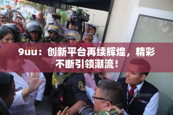 9uu：创新平台再续辉煌，精彩不断引领潮流！