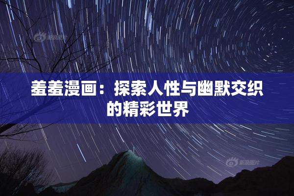羞羞漫画：探索人性与幽默交织的精彩世界