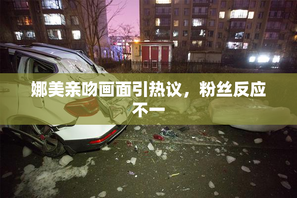 娜美亲吻画面引热议，粉丝反应不一