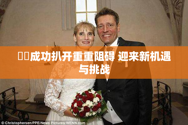 妺妺成功扒开重重阻碍 迎来新机遇与挑战