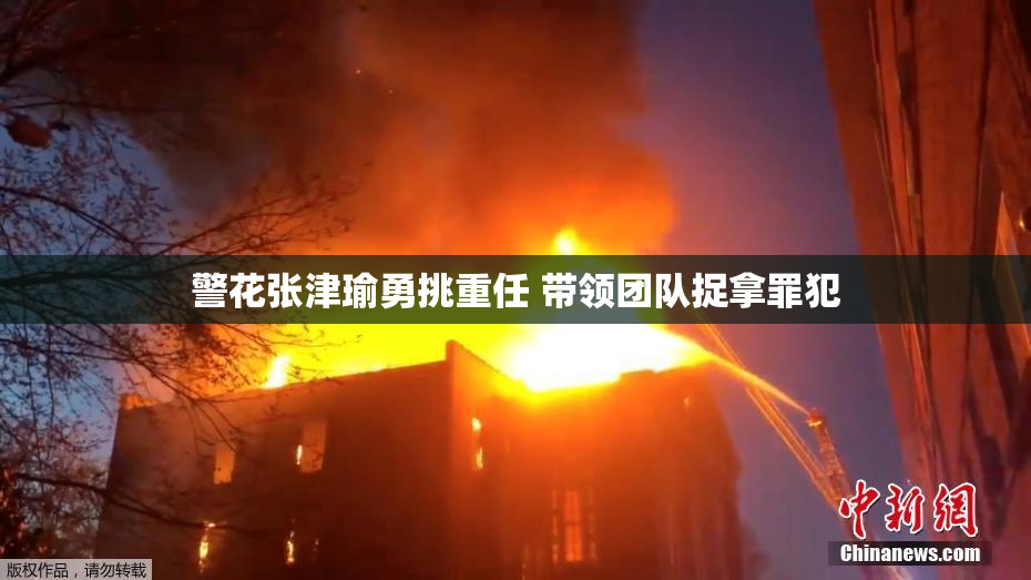 警花张津瑜勇挑重任 带领团队捉拿罪犯