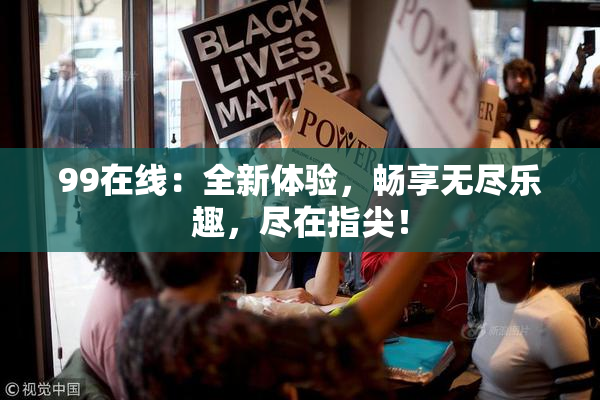 99在线：全新体验，畅享无尽乐趣，尽在指尖！