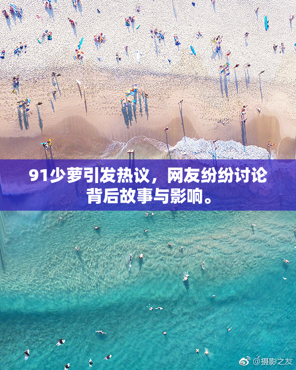 91少萝引发热议，网友纷纷讨论背后故事与影响。