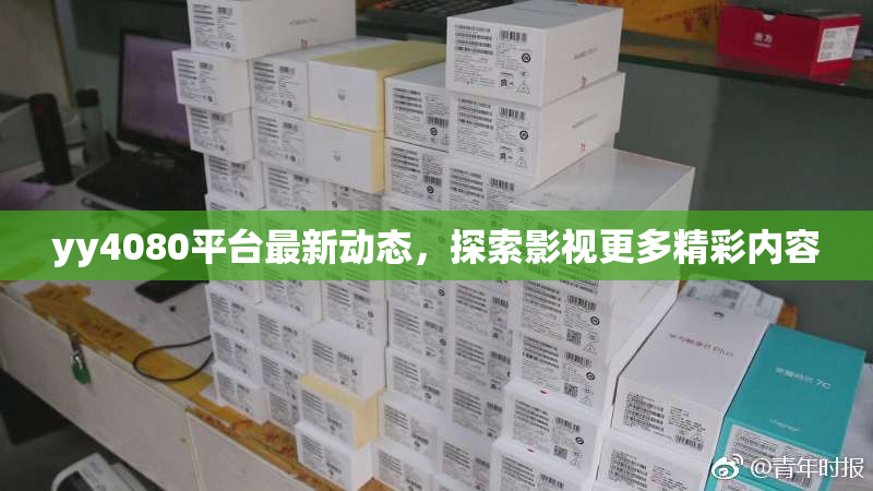 yy4080平台最新动态，探索影视更多精彩内容