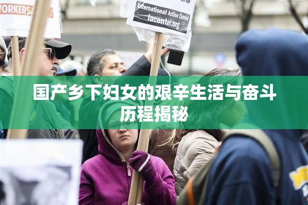国产乡下妇女的艰辛生活与奋斗历程揭秘