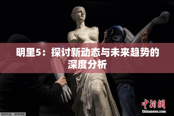 明里5：探讨新动态与未来趋势的深度分析
