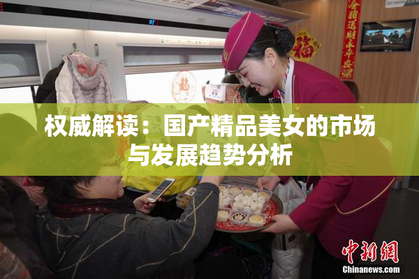 权威解读：国产精品美女的市场与发展趋势分析
