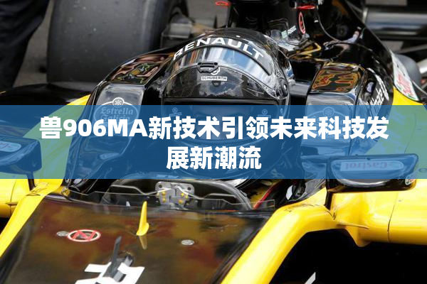 兽906MA新技术引领未来科技发展新潮流