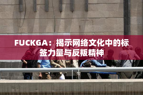 FUCKGA：揭示网络文化中的标签力量与反叛精神