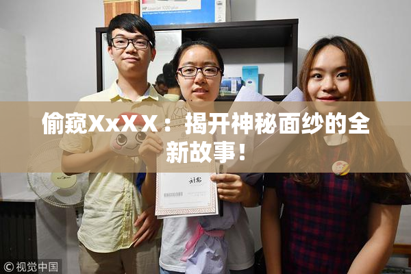 偷窥XxXⅩ：揭开神秘面纱的全新故事！