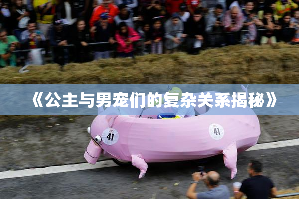 《公主与男宠们的复杂关系揭秘》