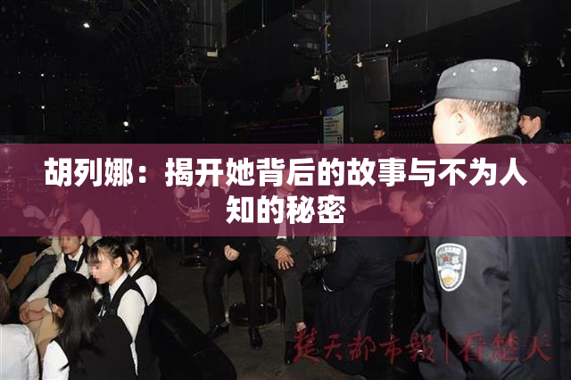 胡列娜：揭开她背后的故事与不为人知的秘密
