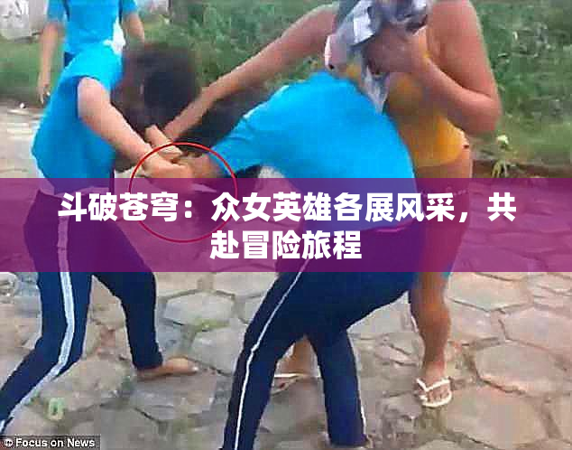 斗破苍穹：众女英雄各展风采，共赴冒险旅程