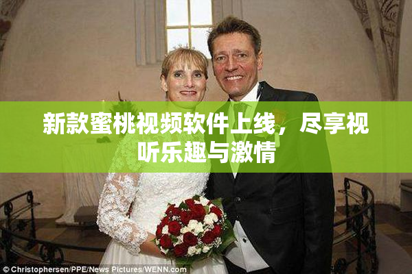 新款蜜桃视频软件上线，尽享视听乐趣与激情