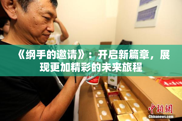 《纲手的邀请》：开启新篇章，展现更加精彩的未来旅程