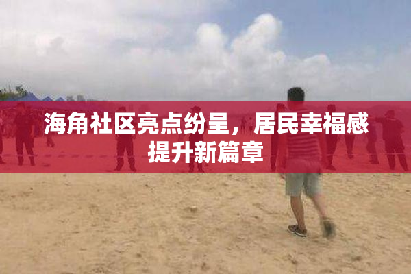 海角社区亮点纷呈，居民幸福感提升新篇章