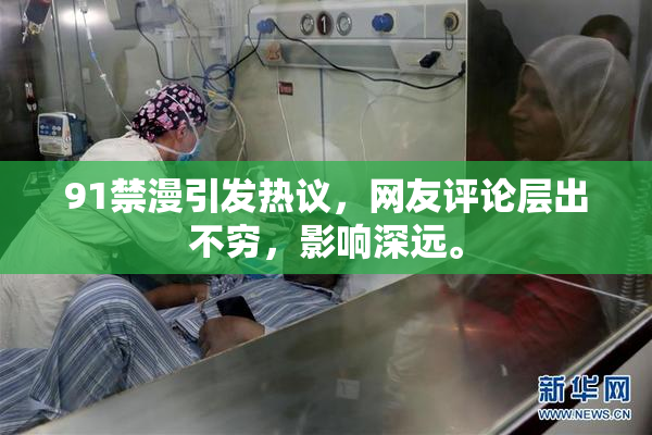 91禁漫引发热议，网友评论层出不穷，影响深远。