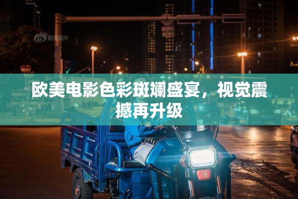 欧美电影色彩斑斓盛宴，视觉震撼再升级