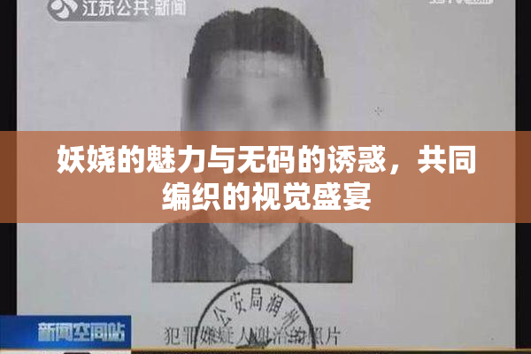 妖娆的魅力与无码的诱惑，共同编织的视觉盛宴