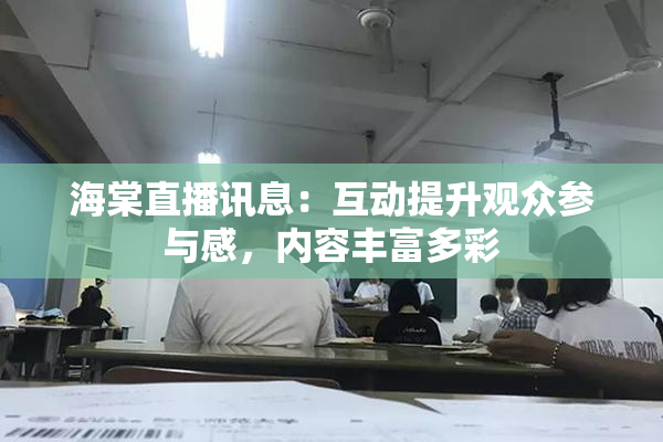 海棠直播讯息：互动提升观众参与感，内容丰富多彩