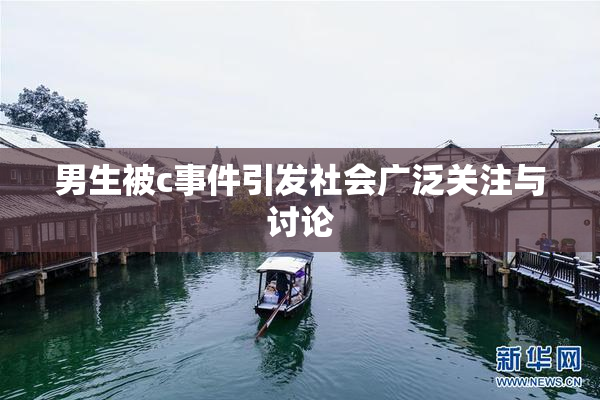 男生被c事件引发社会广泛关注与讨论